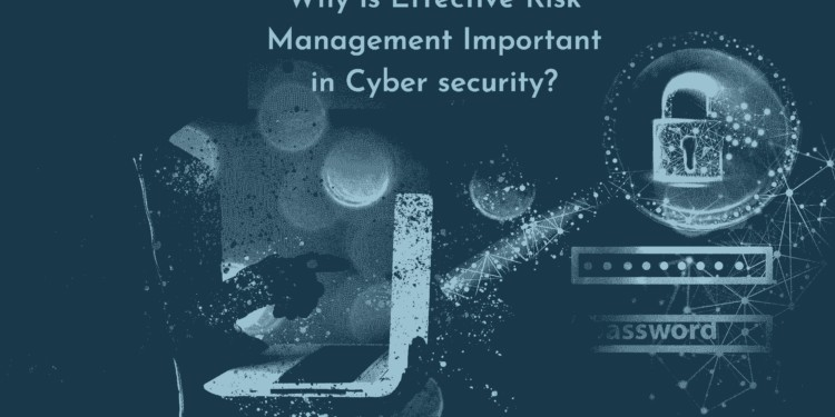 Why is Effective Risk Management Important in Cyber security?